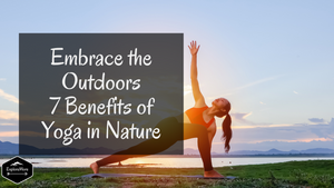 Embrace the Outdoors: The 7 Benefits of Yoga in Nature