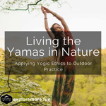 Living the Yamas in Nature: Applying Yogic Ethics to Outdoor Practice